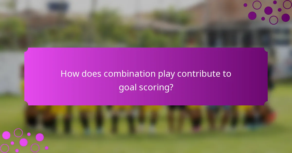 How does combination play contribute to goal scoring?