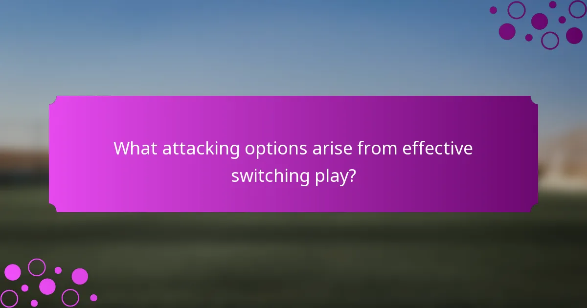 What attacking options arise from effective switching play?