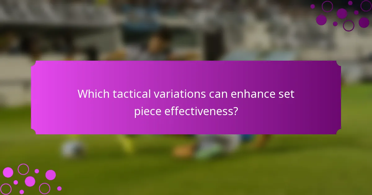 Which tactical variations can enhance set piece effectiveness?